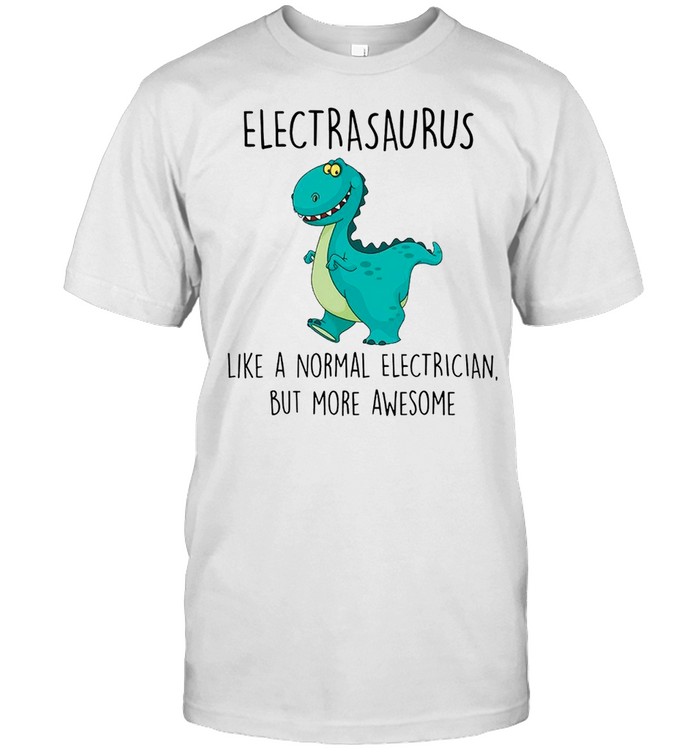 Electrasaurus Like A Normal Electrician But More Awesome shirt