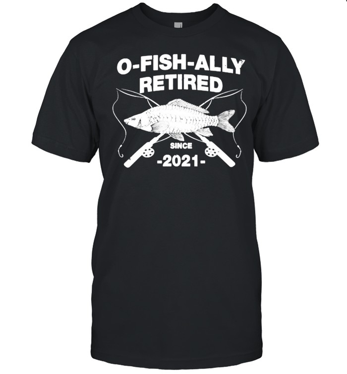 O-Fish-Ally Retired 2021 Fishing Retirement T-Shirt