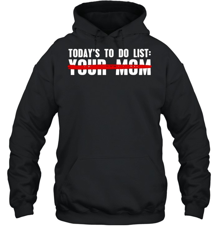 Today’s To Do List Your Mom T-shirt Unisex Hoodie