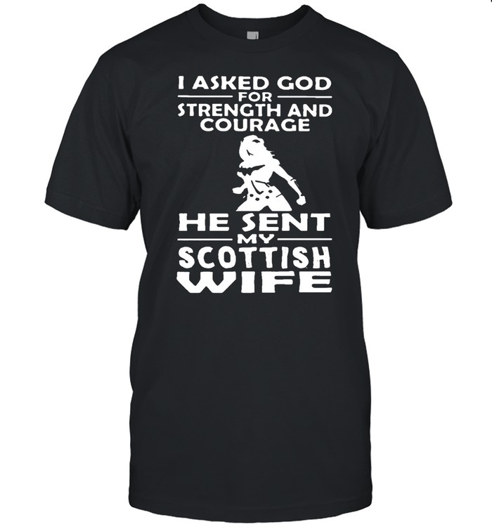 I Asked God For Strength And Courage He Sent Me My Scottish Wife T-shirt