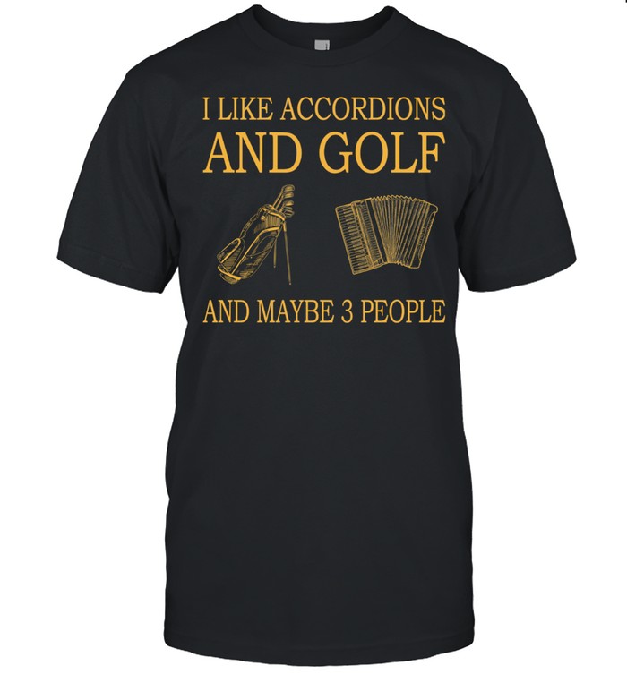 I Like Accordions And Golf And Maybe 3 People shirt