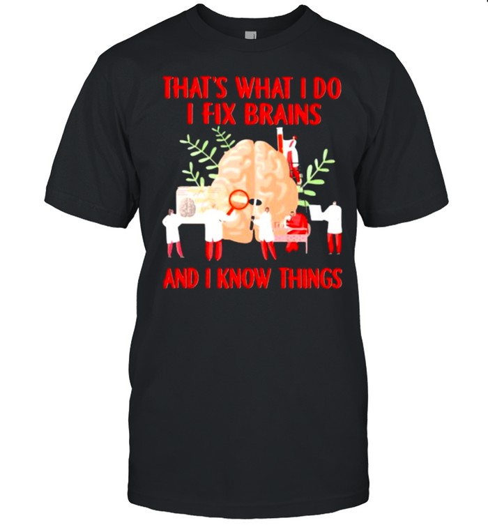 That’s What I Do I Fix Brains And I Know Things Shirt