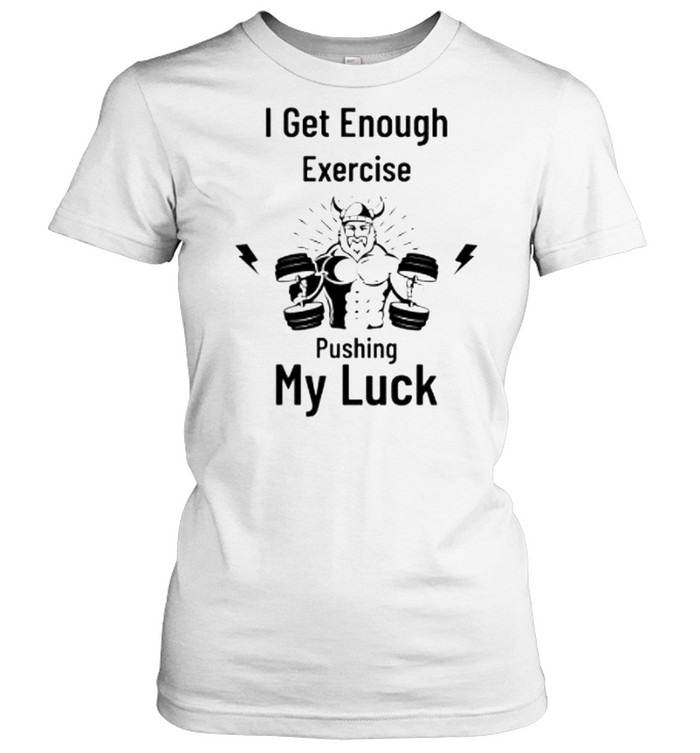 I get enough exercise pushing my luck shirt Classic Women's T-shirt