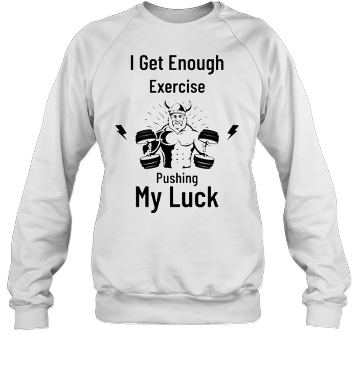 I get enough exercise pushing my luck shirt Unisex Sweatshirt