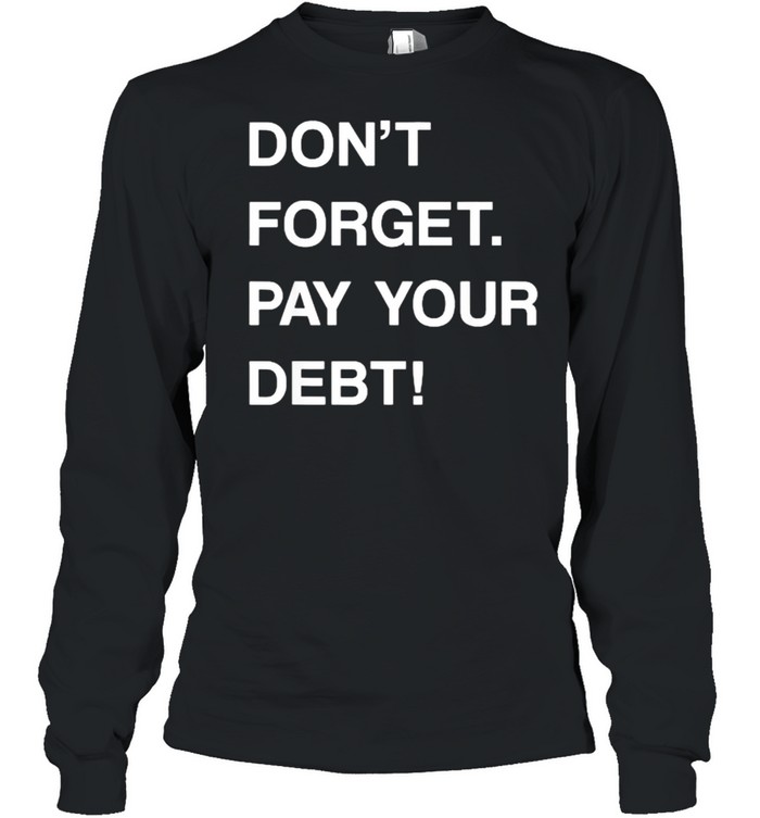 DON’T FORGET PAY YOUR DEBT T- Long Sleeved T-shirt