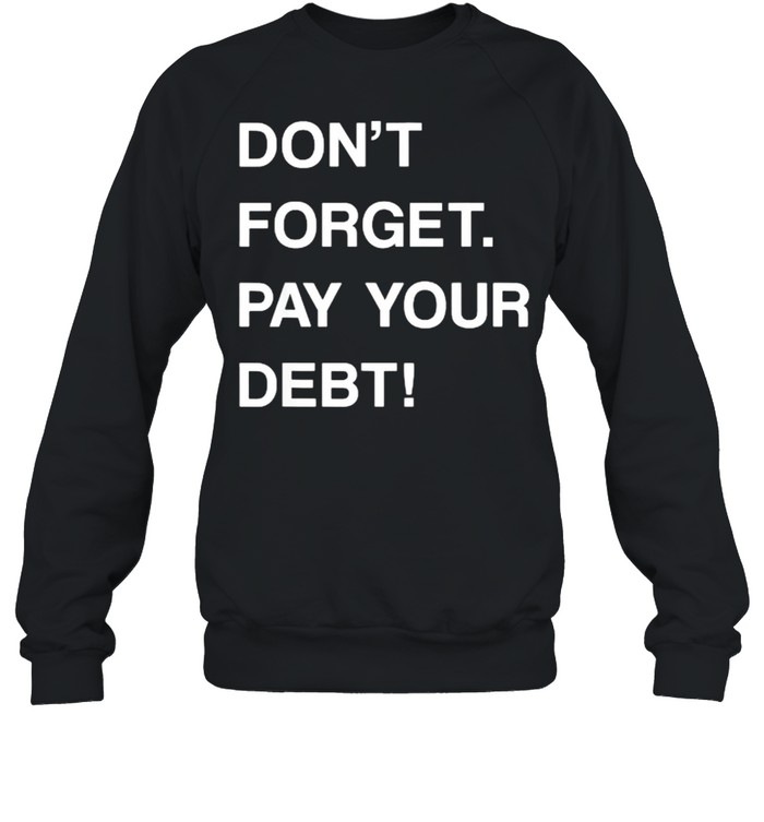 DON’T FORGET PAY YOUR DEBT T- Unisex Sweatshirt
