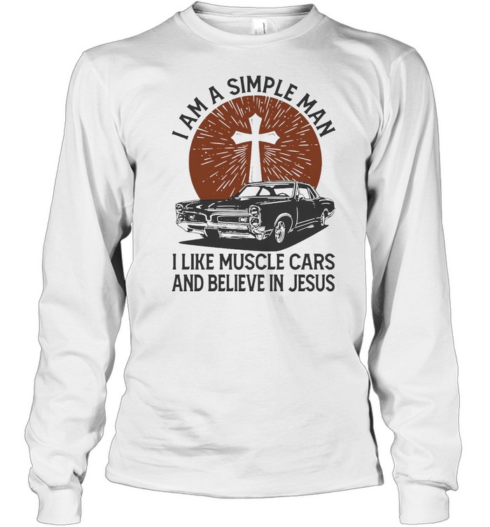 I Am A Simple Man I Like Muscle Cars And Believe In Jesus T-shirt Long Sleeved T-shirt