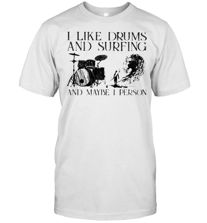 I Like Drums And Surfing And Maybe I Person Shirt