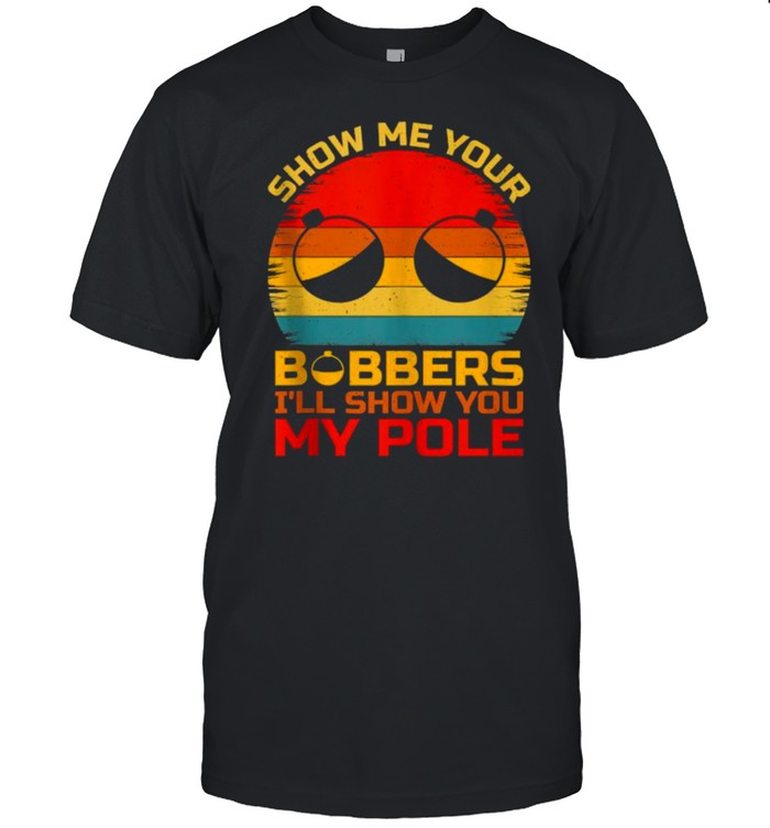 Show Me Your Bobbers I’ll Show You My Pole Fishing Vintage T-Shirt