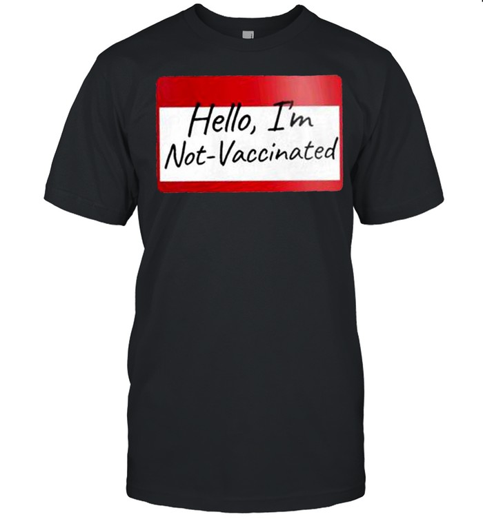 Hello Im not Vaccinated shirt