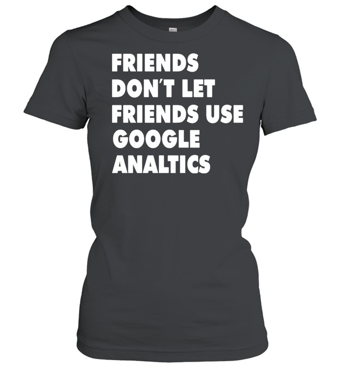 Friends don’t let friend use google analytics shirt Classic Women's T-shirt