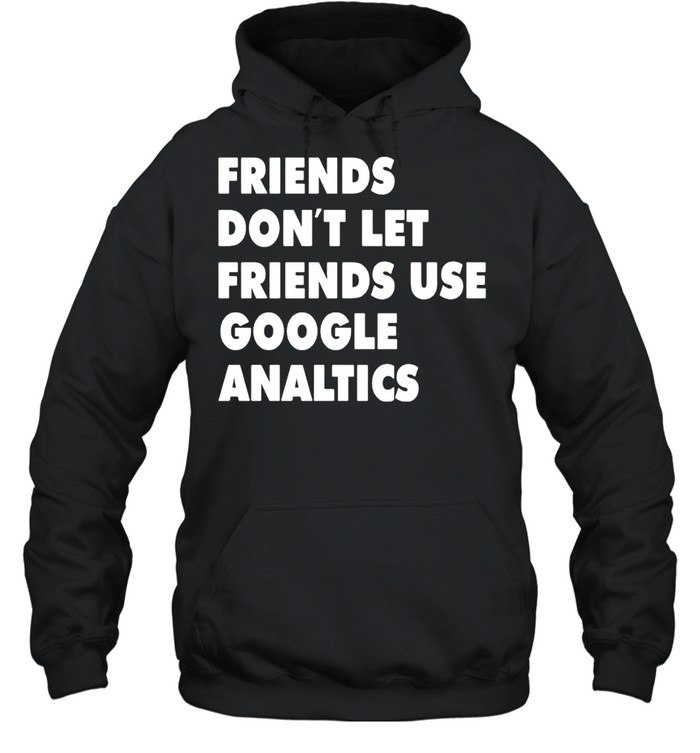 Friends don’t let friend use google analytics shirt Unisex Hoodie