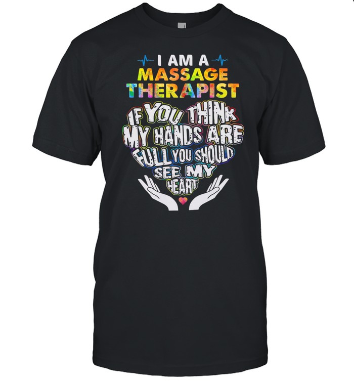 I Am A Massage Therapist If You Think My Hands Are Full You Should See My shirt