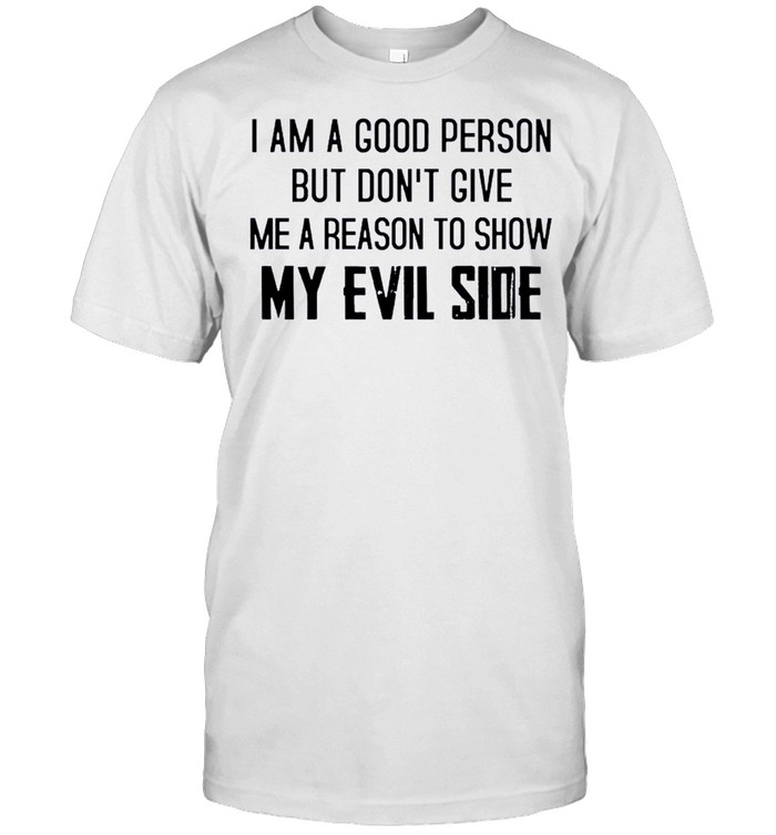 I Am A Good Person But Don’t Give Me A Reason To Show My Evil Side Shirt