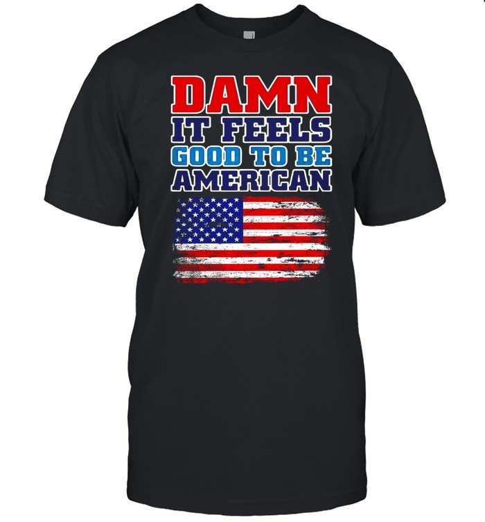 Damn It Feels Good To Be American Flag America T-shirt