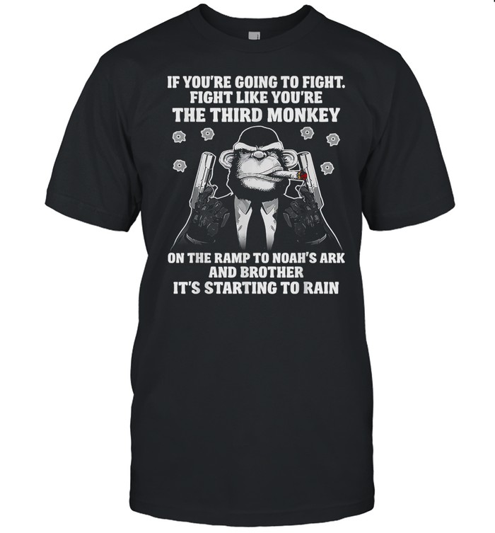If Youre Going To Fight Like Youre The Third Monkey On Noahs Ark shirt