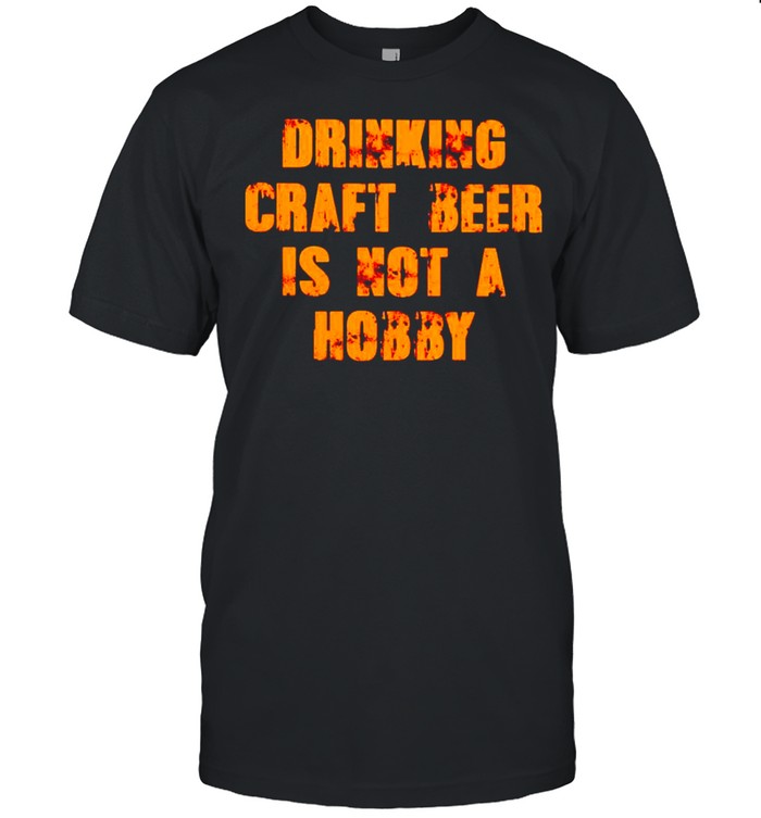 Drinking craft beer is not a hobby shirt