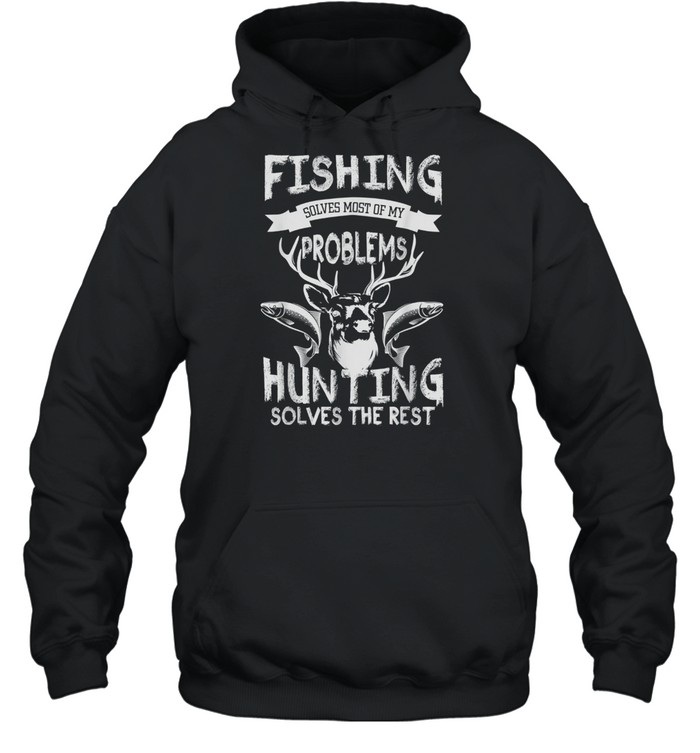 Fishing Solves Most Of My Problems Hunting Solves The Rest shirt Unisex Hoodie