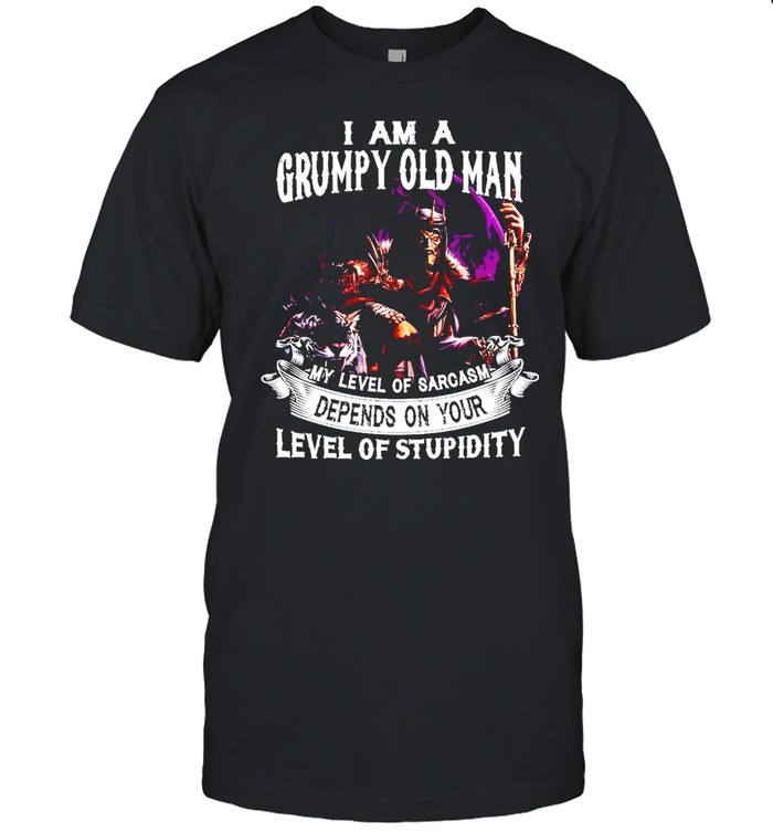 I Am A Grumpy Old Man My Level Of Sarcasm Depends On Your Level Of Stupidity T-shirt