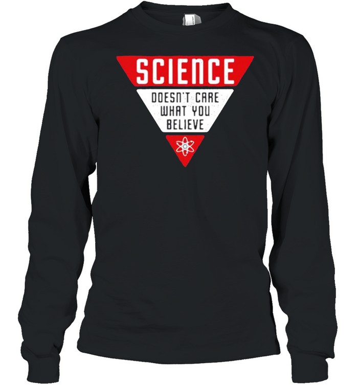 Science Doesn’t Care What You Believe shirt Long Sleeved T-shirt