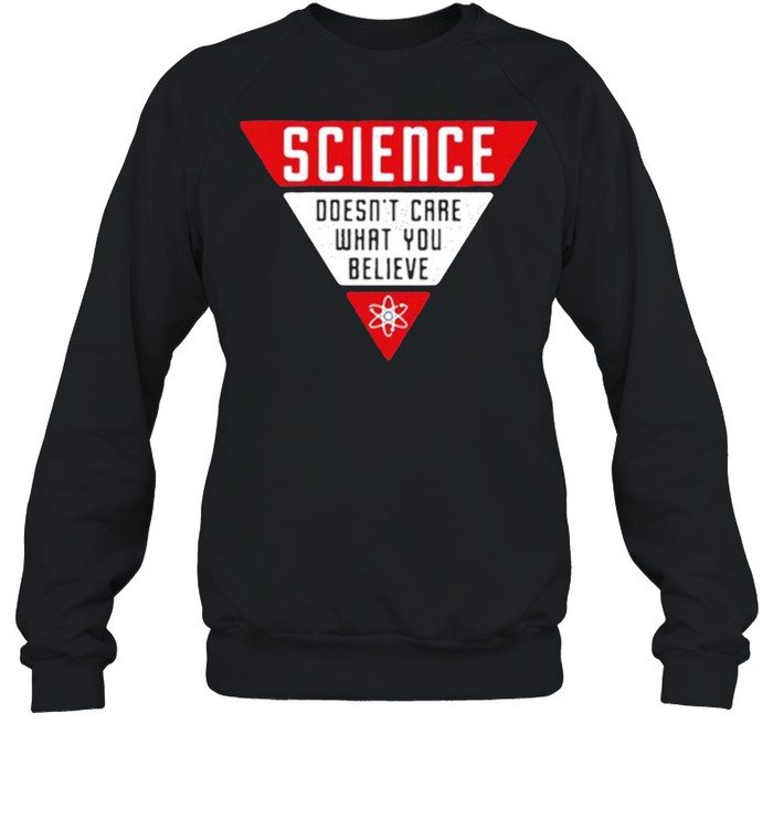Science Doesn’t Care What You Believe shirt Unisex Sweatshirt