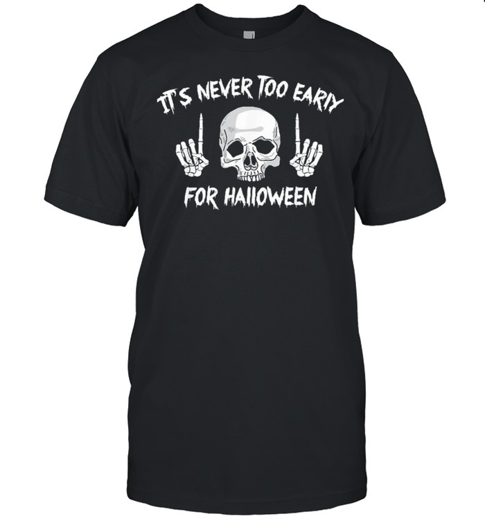 Skull its never too early for Halloween shirt