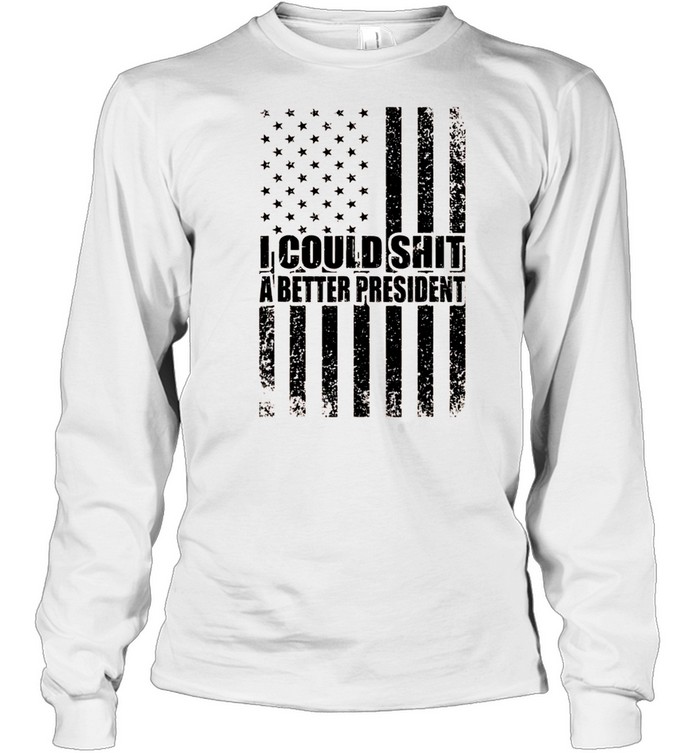 I Could Shit A Better President Sarcastic USA Flag shirt Long Sleeved T-shirt