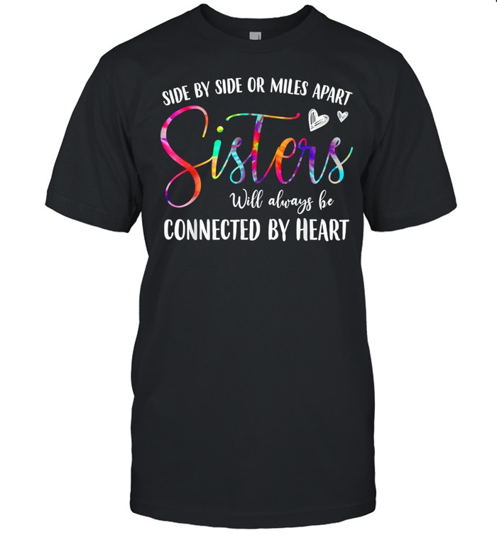 Side By Side Or Miles Apart Sisters Will Always Be Connected By Heart shirt
