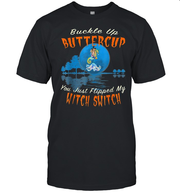 Buckle Up Buttercup You Just Flipped My Witch Switch shirt