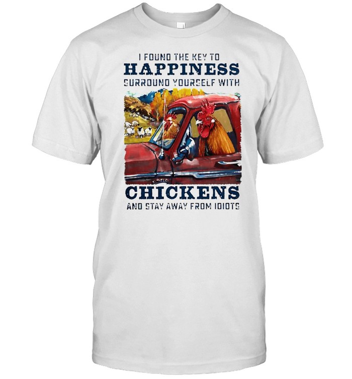 I found the key to happiness surround yourself with chickens shirt