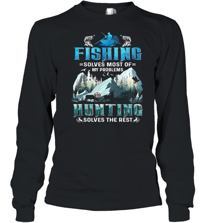 Fishing Solves Most Of My Problems Hunting Solves The Rest shirt Long Sleeved T-shirt