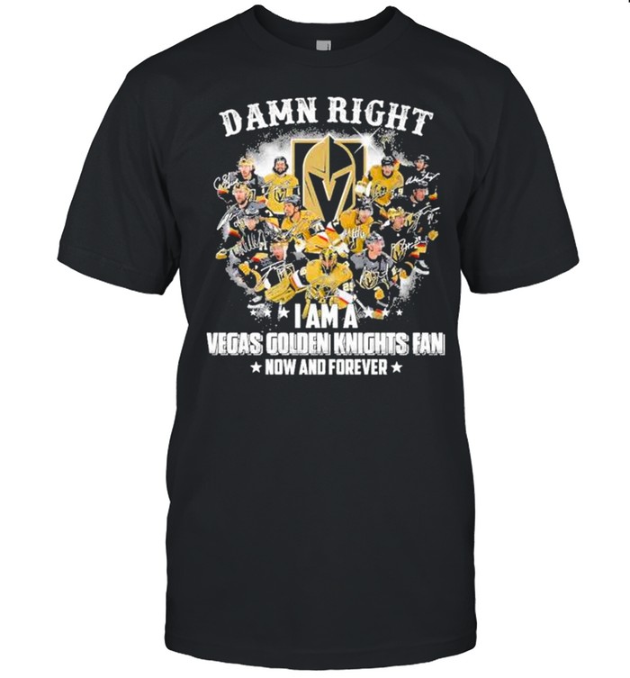 Damn right I am a Vegas Golden Knights Fan now and forever signatures shirt