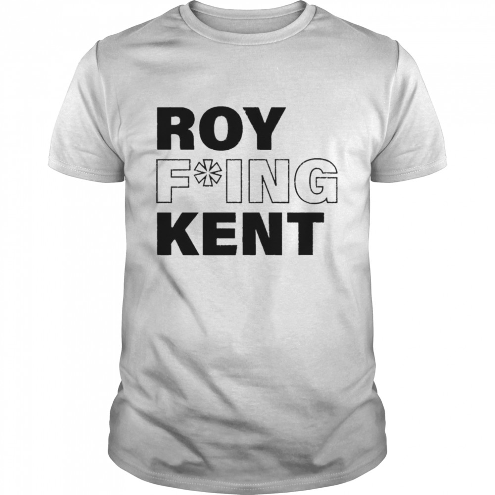 Roy fucking Kent shirt