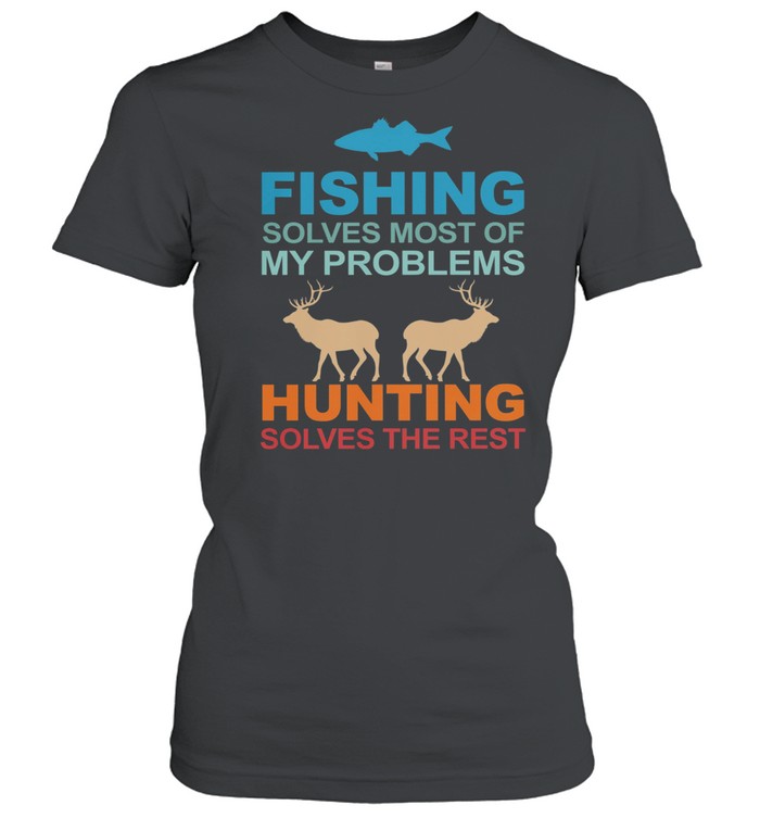 Fishing Solves Most Of My Problems Hunting Solves The Rest shirt Classic Women's T-shirt