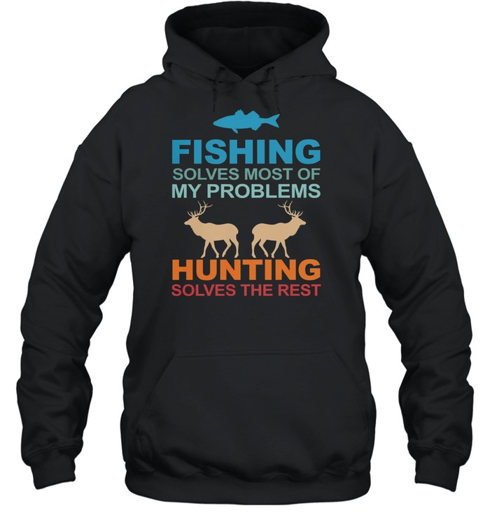 Fishing Solves Most Of My Problems Hunting Solves The Rest shirt Unisex Hoodie