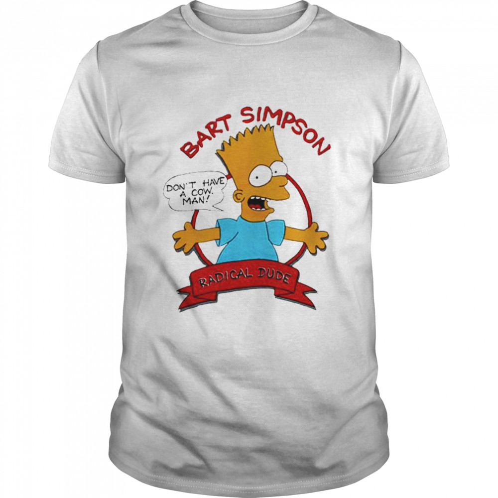 Bart Simpson radical dude don’t have a cow man shirt