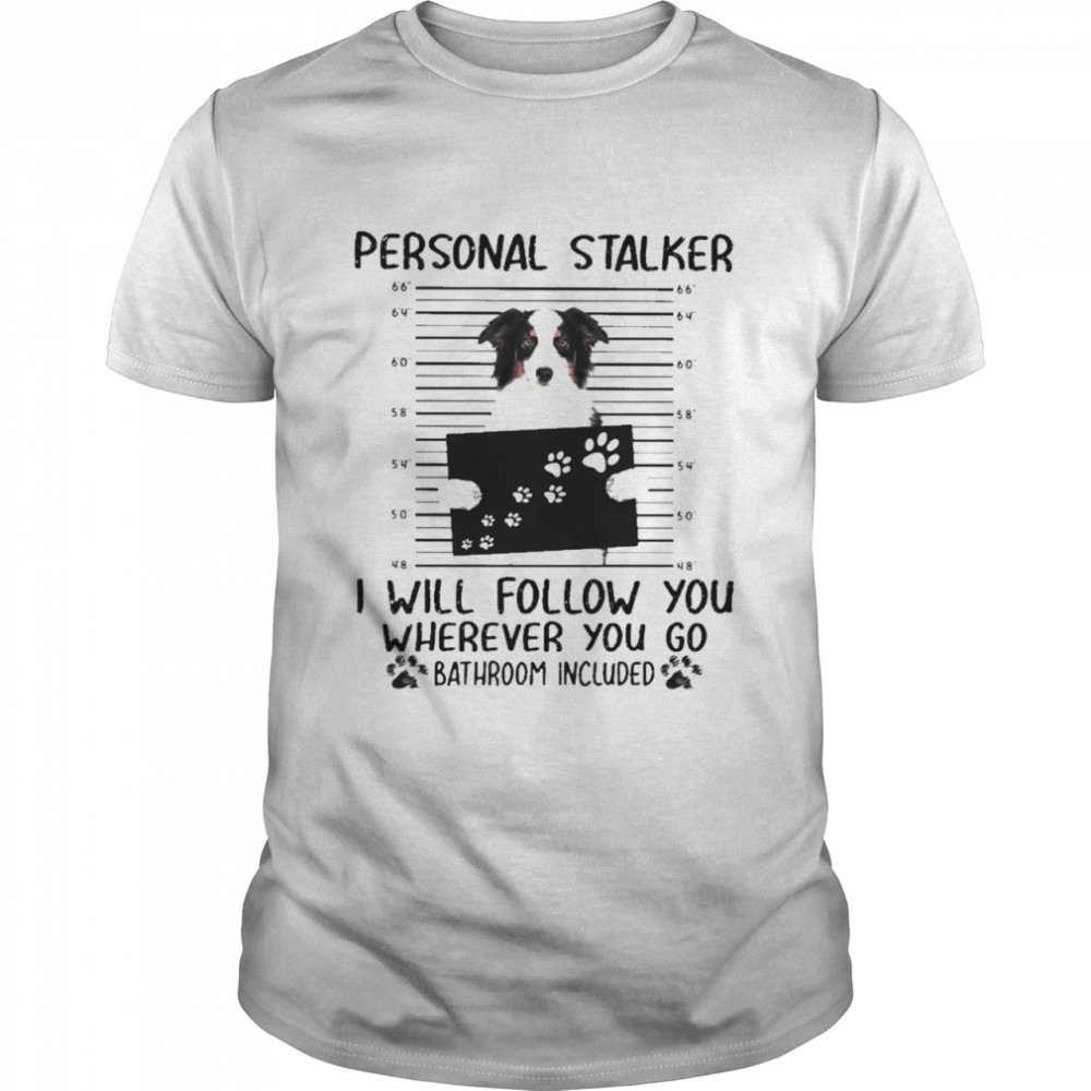 Funny the Australian Shepherd Personal Stalker I will Follow You where You go Bathroom Included 2021 Shirt