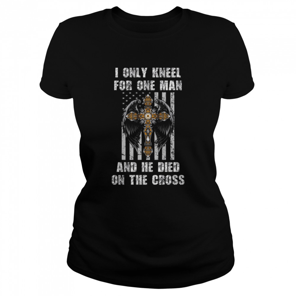 I Only Kneel For One Man And He Died On The Cross  Classic Women's T-shirt