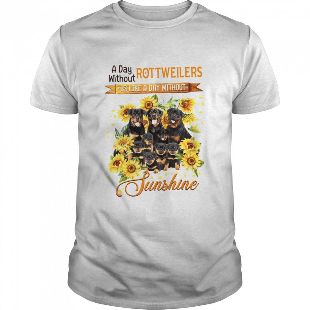 A Day Without Rottweiler Is Like A Day Without Sunshine Shirt
