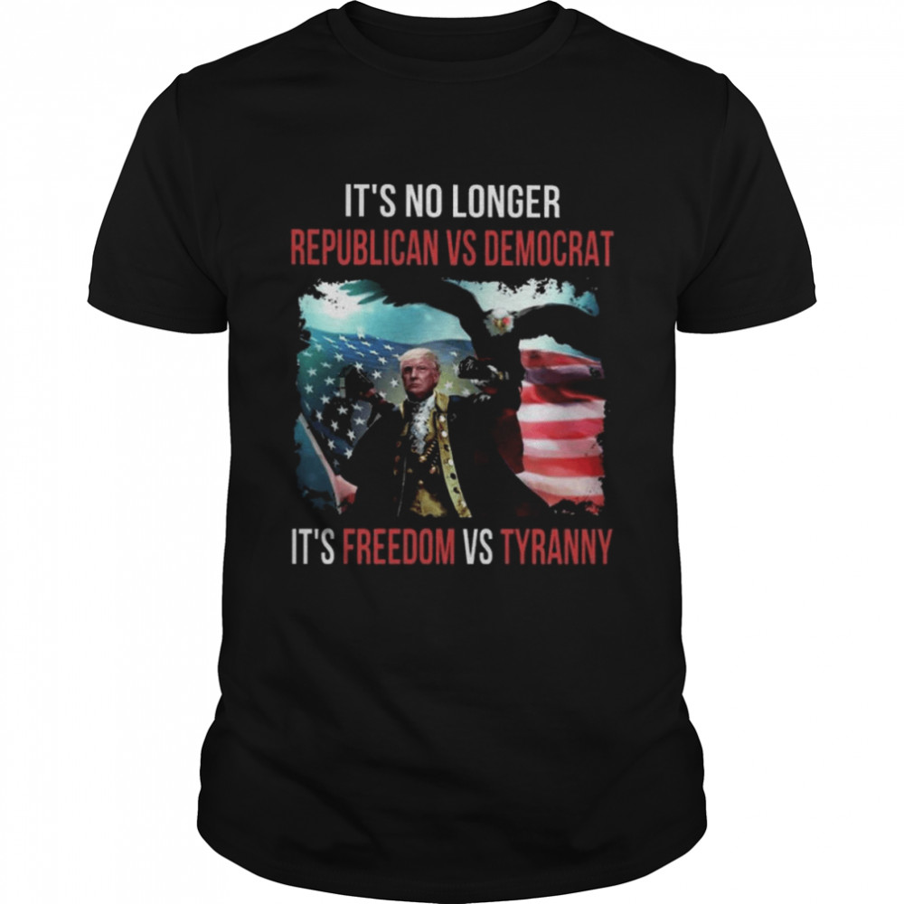 Trump Its No Longer Republican and Democrat Its Freedom and Tyranny American flag shirt
