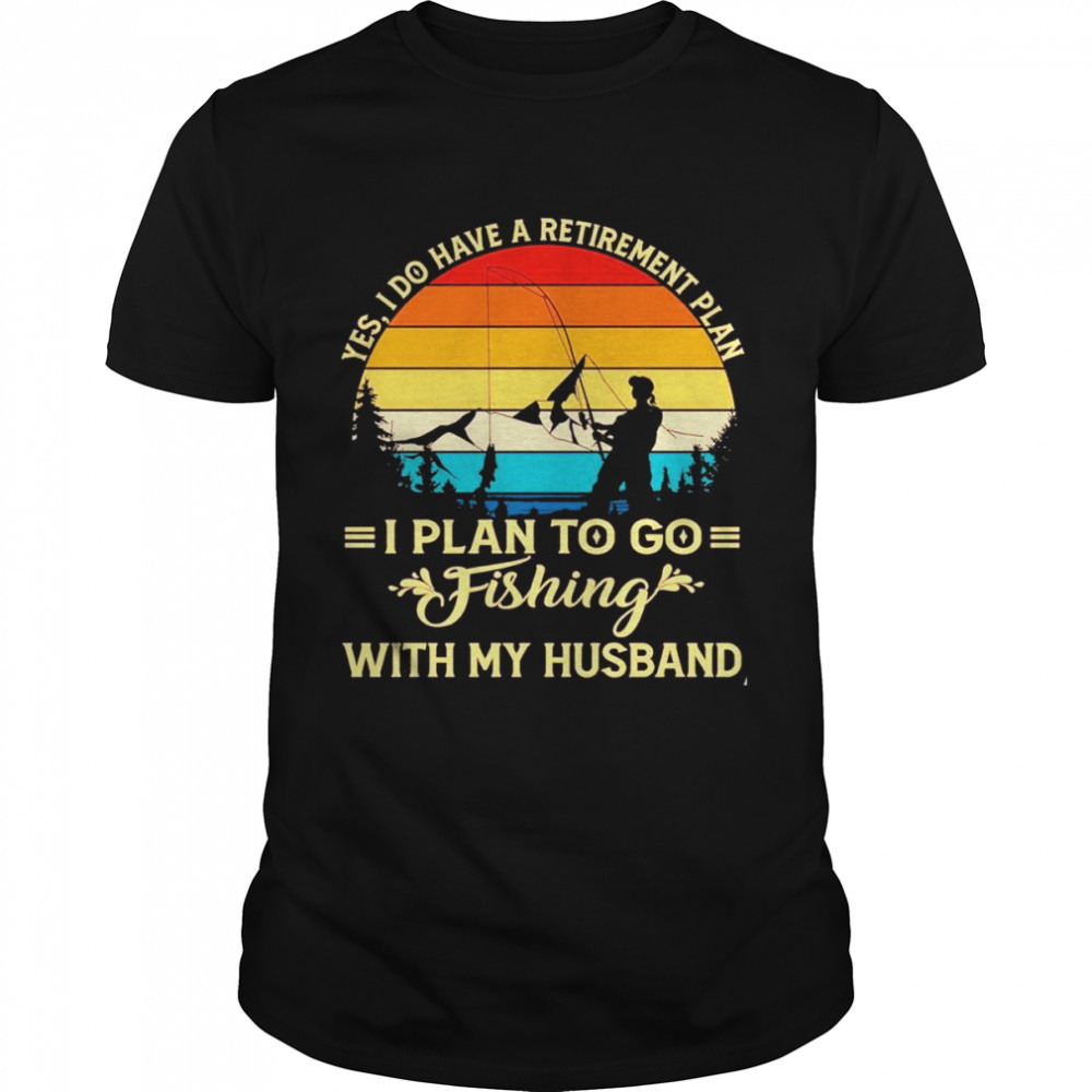 Yes I do have a retirement plan I plan to go fishing with my husband vintage shirt