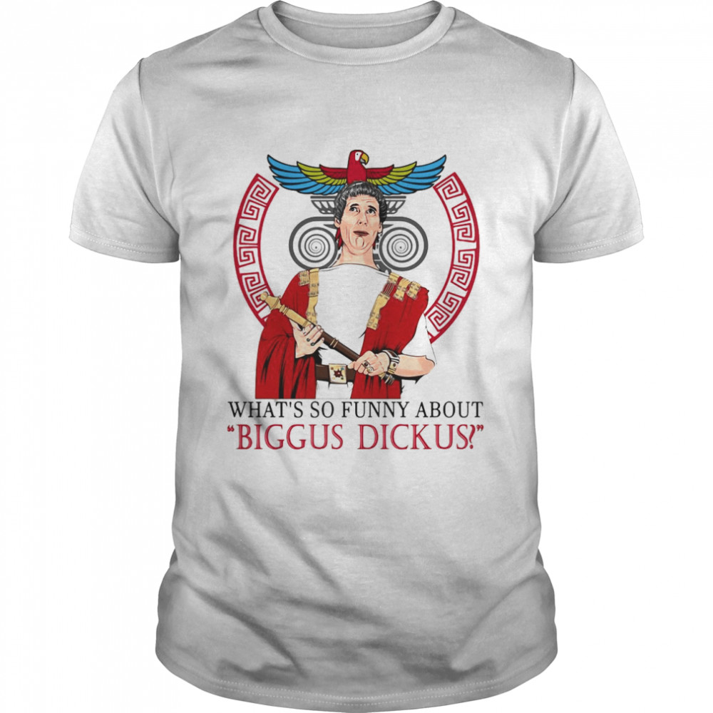 What’s So Funny About Biggus Dickus T-shirt