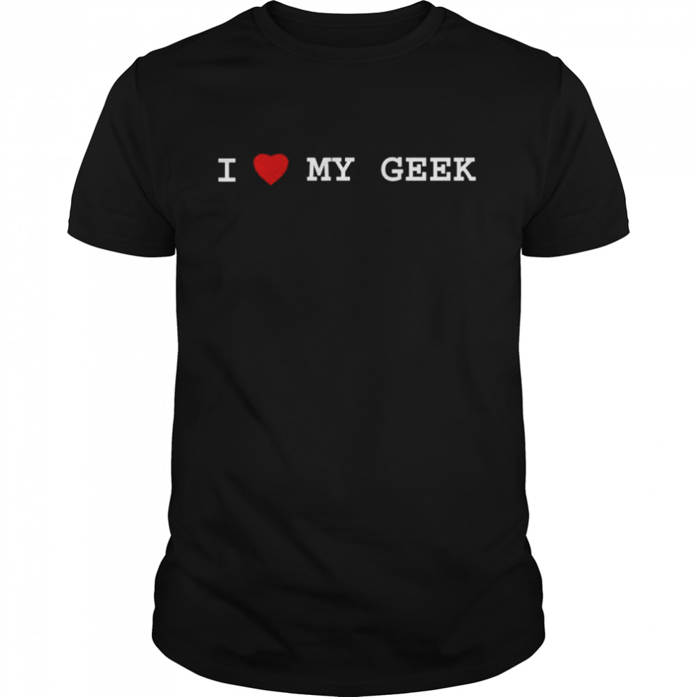 I love my Geek shirt