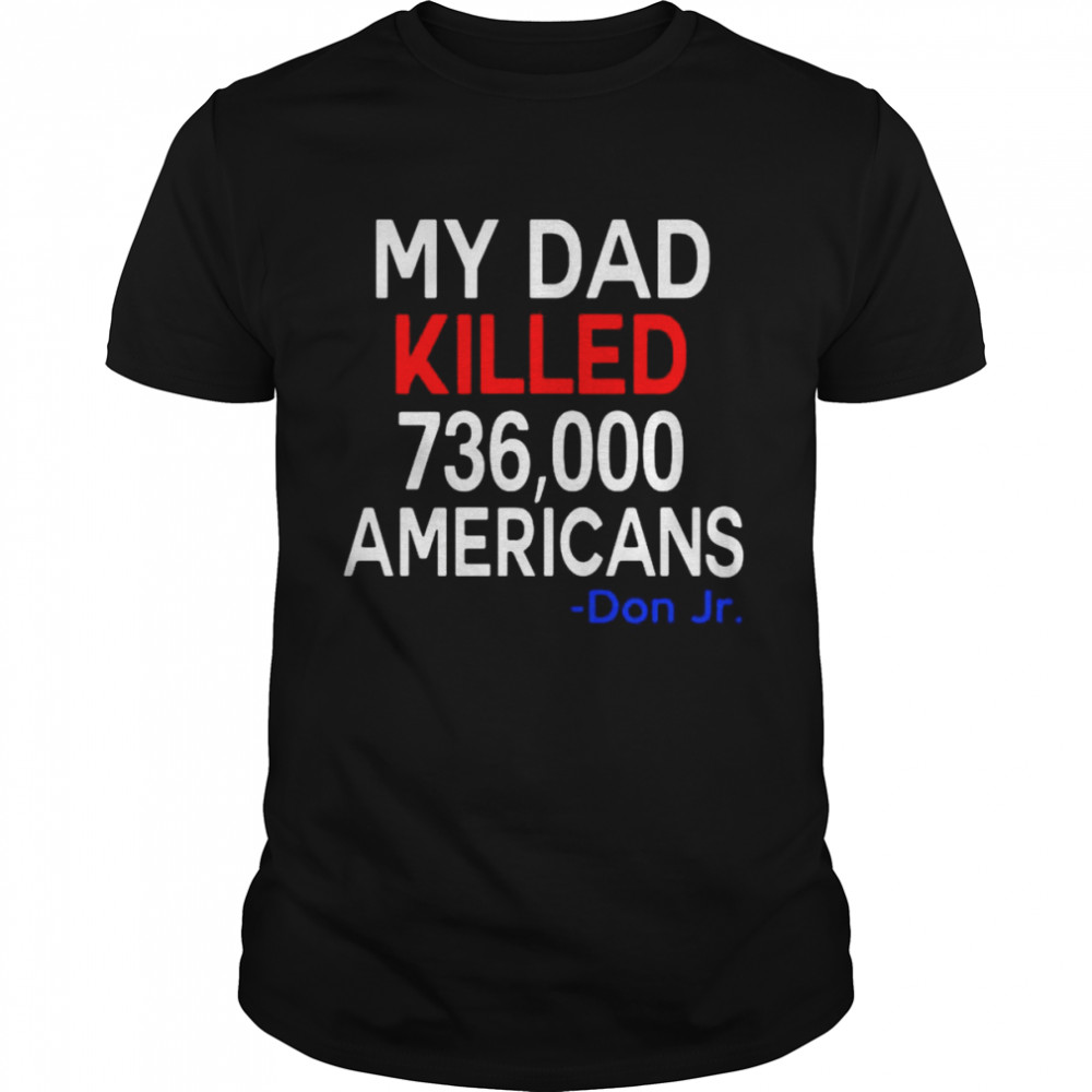 Official My Dad Killed 736000 Americans Don Jr Shirt 2021 T-Shirt
