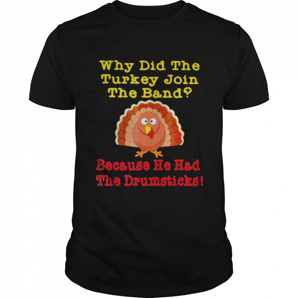 Why did the turkey join the band because he had the drumsticks shirt