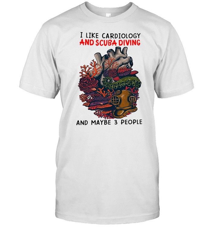 I Like Cardiology And Scuba Diving And Maybe 3 People T-shirt