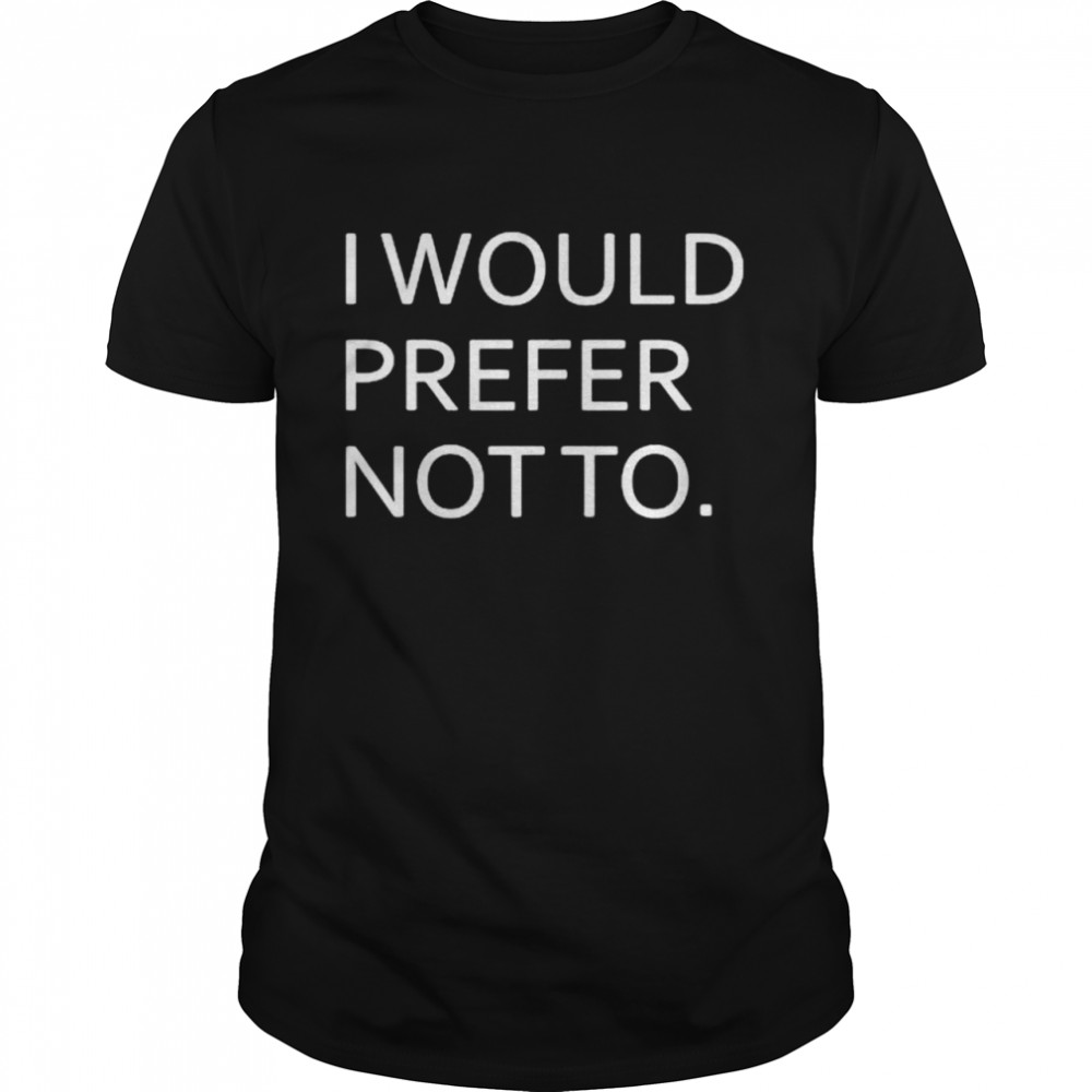 I would prefer not to shirt