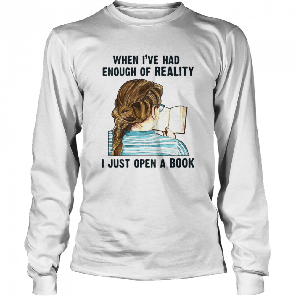 When I’ve Had Enough Of Reality I Just Open A Book Bookworm T-shirt Long Sleeved T-shirt