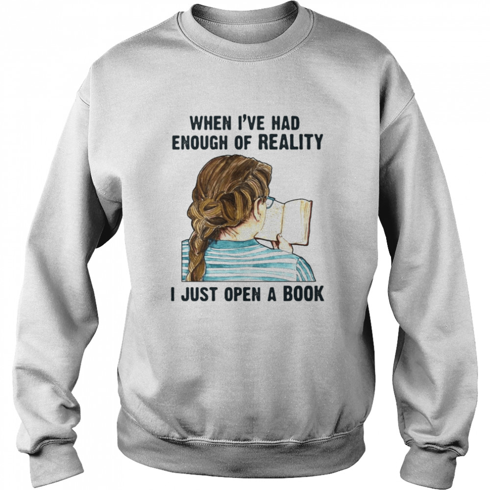 When I’ve Had Enough Of Reality I Just Open A Book Bookworm T-shirt Unisex Sweatshirt