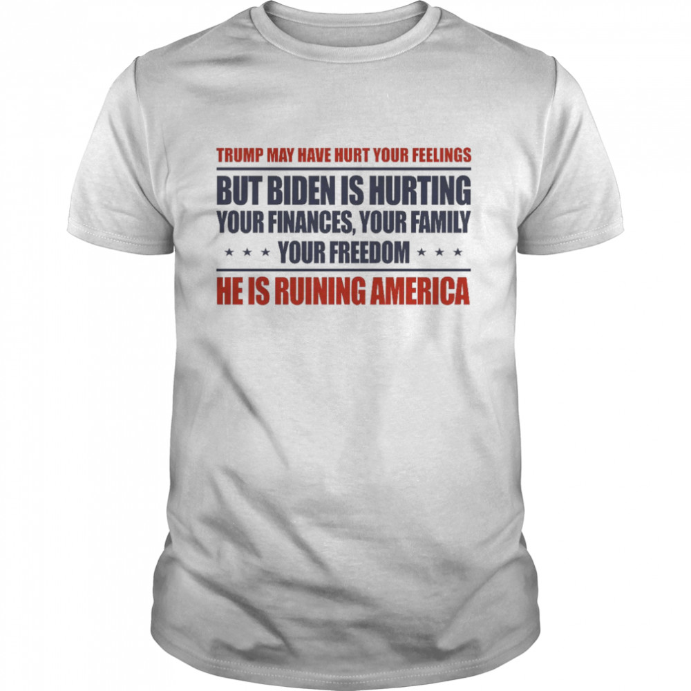 Trump may have hurt your feelings but biden is hurting you finances shirt